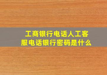 工商银行电话人工客服电话银行密码是什么