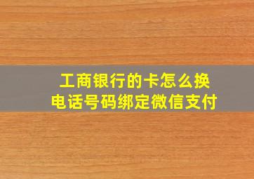 工商银行的卡怎么换电话号码绑定微信支付