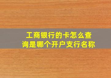 工商银行的卡怎么查询是哪个开户支行名称