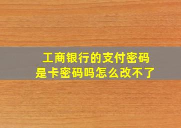 工商银行的支付密码是卡密码吗怎么改不了