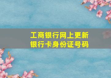 工商银行网上更新银行卡身份证号码