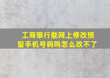 工商银行能网上修改预留手机号码吗怎么改不了