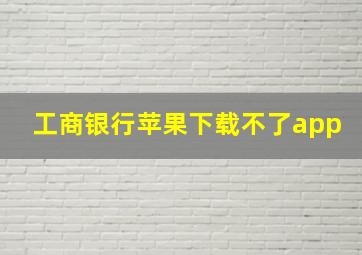 工商银行苹果下载不了app