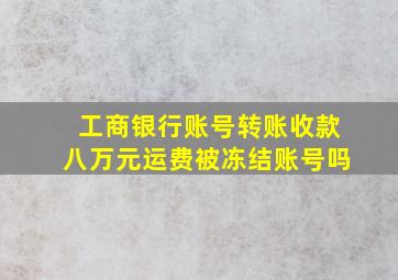 工商银行账号转账收款八万元运费被冻结账号吗