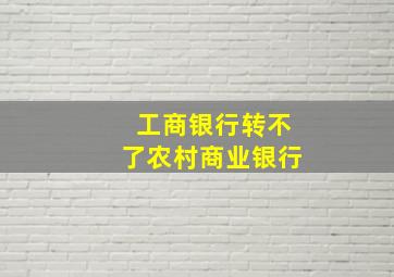 工商银行转不了农村商业银行