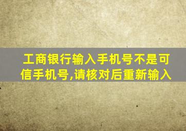 工商银行输入手机号不是可信手机号,请核对后重新输入