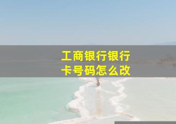 工商银行银行卡号码怎么改