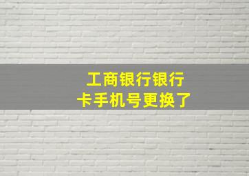 工商银行银行卡手机号更换了