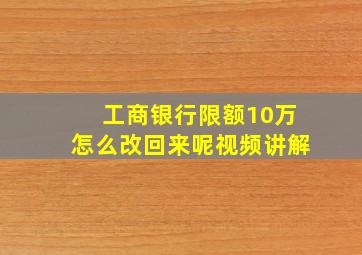 工商银行限额10万怎么改回来呢视频讲解