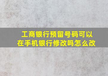 工商银行预留号码可以在手机银行修改吗怎么改