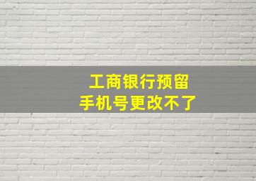 工商银行预留手机号更改不了