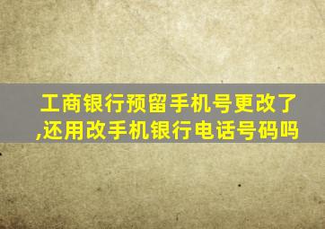 工商银行预留手机号更改了,还用改手机银行电话号码吗