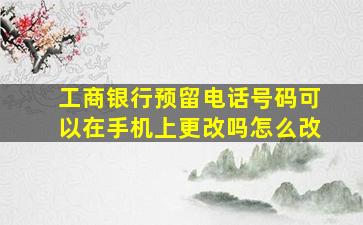 工商银行预留电话号码可以在手机上更改吗怎么改