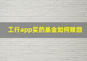 工行app买的基金如何赎回