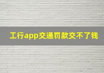 工行app交通罚款交不了钱