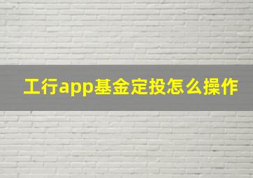 工行app基金定投怎么操作