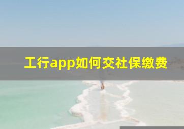 工行app如何交社保缴费