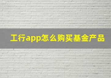 工行app怎么购买基金产品