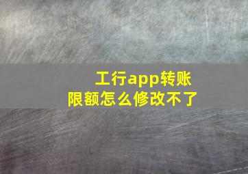 工行app转账限额怎么修改不了