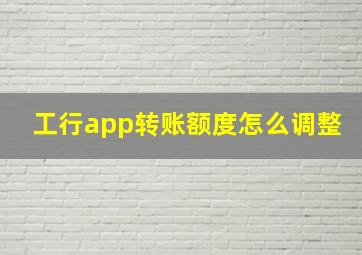 工行app转账额度怎么调整