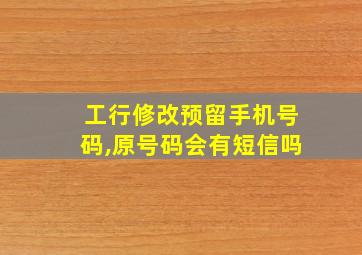 工行修改预留手机号码,原号码会有短信吗