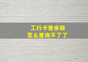 工行卡查余额怎么查询不了了