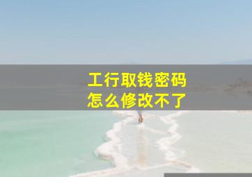 工行取钱密码怎么修改不了