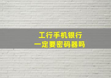 工行手机银行一定要密码器吗