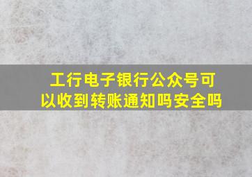 工行电子银行公众号可以收到转账通知吗安全吗