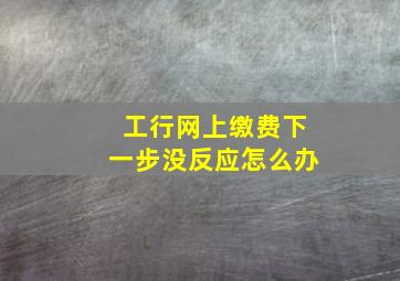 工行网上缴费下一步没反应怎么办