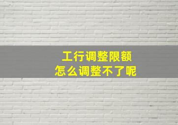 工行调整限额怎么调整不了呢