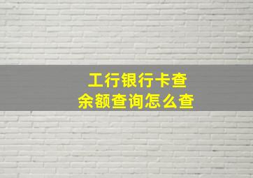 工行银行卡查余额查询怎么查