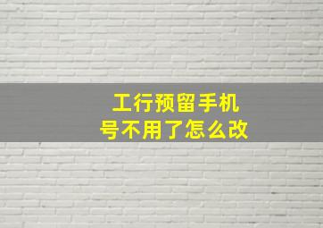 工行预留手机号不用了怎么改