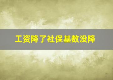 工资降了社保基数没降