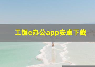 工银e办公app安卓下载