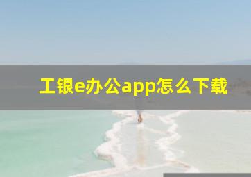 工银e办公app怎么下载