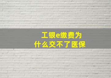 工银e缴费为什么交不了医保