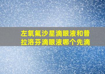 左氧氟沙星滴眼液和普拉洛芬滴眼液哪个先滴