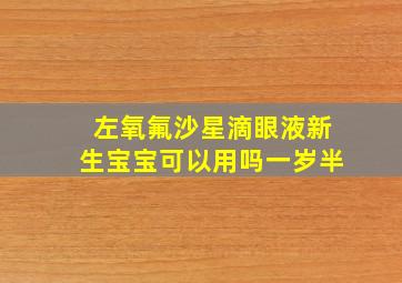 左氧氟沙星滴眼液新生宝宝可以用吗一岁半