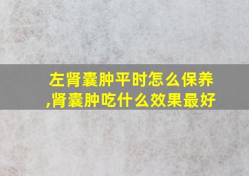 左肾囊肿平时怎么保养,肾囊肿吃什么效果最好