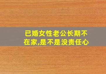 已婚女性老公长期不在家,是不是没责任心