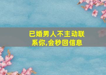 已婚男人不主动联系你,会秒回信息