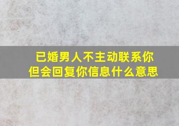 已婚男人不主动联系你但会回复你信息什么意思