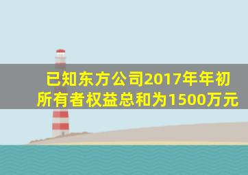 已知东方公司2017年年初所有者权益总和为1500万元