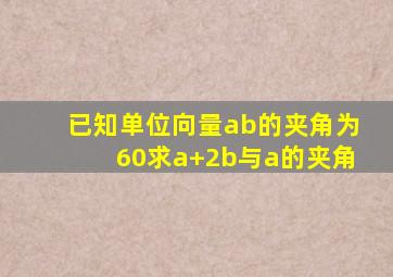 已知单位向量ab的夹角为60求a+2b与a的夹角