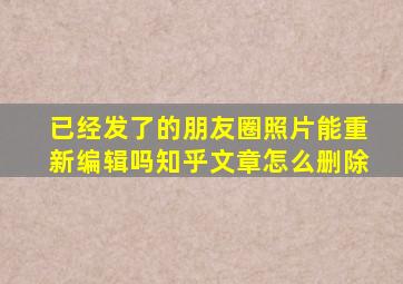 已经发了的朋友圈照片能重新编辑吗知乎文章怎么删除