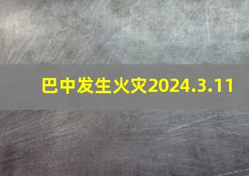 巴中发生火灾2024.3.11