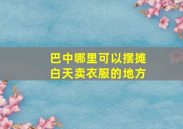 巴中哪里可以摆摊白天卖衣服的地方