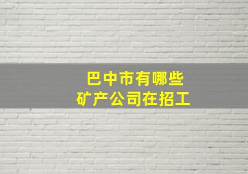 巴中市有哪些矿产公司在招工