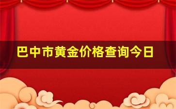 巴中市黄金价格查询今日